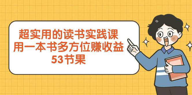 （8269期）超实用的 读书实践课，用一本书 多方位赚收益（53节课）网赚项目-副业赚钱-互联网创业-资源整合南风学院