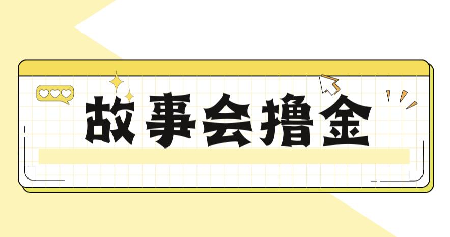 最新爆火1599的故事会撸金项目，号称一天500+【全套详细玩法教程】网赚项目-副业赚钱-互联网创业-资源整合南风学院