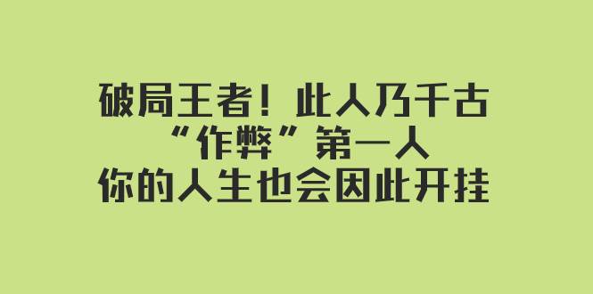 某付费文章：破局王者！此人乃千古“作弊”第一人，你的人生也会因此开挂网赚项目-副业赚钱-互联网创业-资源整合南风学院