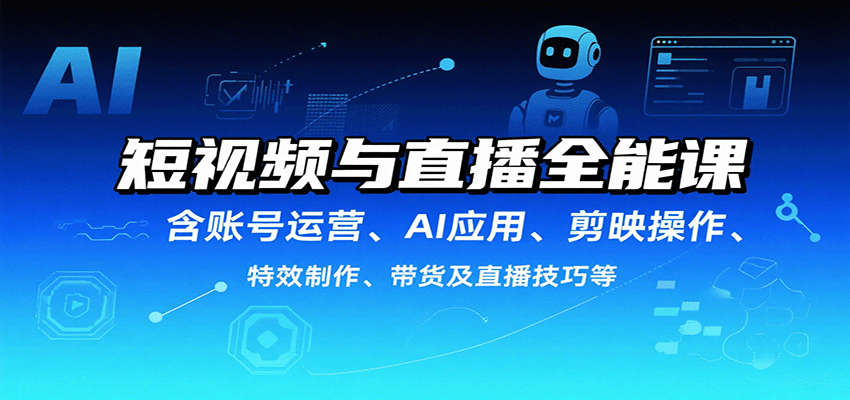 短视频与直播全能课，含账号运营、AI应用、剪映操作、特效制作、带货及直播技巧等网赚项目-副业赚钱-互联网创业-资源整合南风学院