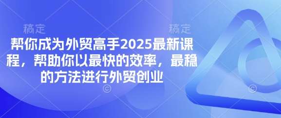 帮你成为外贸高手2025最新课程，帮助你以最快的效率，最稳的方法进行外贸创业网赚项目-副业赚钱-互联网创业-资源整合南风学院