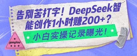 告别苦打字！DeepSeek智能创作1小时入2张？小白实操记录曝光网赚项目-副业赚钱-互联网创业-资源整合南风学院