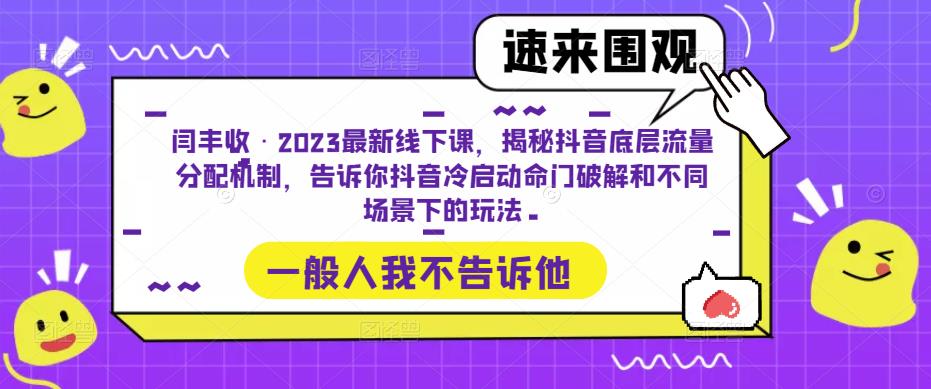闫丰收·2023最新线下课，揭秘抖音底层流量分配机制，告诉你抖音冷启动命门破解和不同场景下的玩法网赚项目-副业赚钱-互联网创业-资源整合南风学院