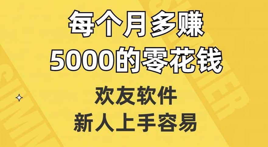 欢友软件，新人上手容易，每个月多赚5000的零花钱【揭秘】网赚项目-副业赚钱-互联网创业-资源整合南风学院