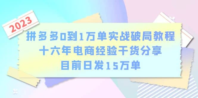 拼多多0到1万单实战破局教程，十六年电商经验干货分享，目前日发15万单网赚项目-副业赚钱-互联网创业-资源整合南风学院