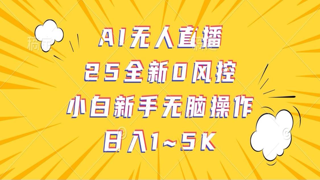 AI无人直播，25全新0风控，小白新手无脑操作日入1-5K网赚项目-副业赚钱-互联网创业-资源整合南风学院