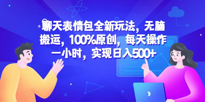 聊天表情包全新玩法，无脑搬运，100%原创，每天操作一小时，实现日入500+网赚项目-副业赚钱-互联网创业-资源整合南风学院