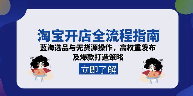 （15134期）淘宝开店全流程指南，蓝海选品与无货源操作，高权重发布及爆款打造策略网赚项目-副业赚钱-互联网创业-资源整合南风学院