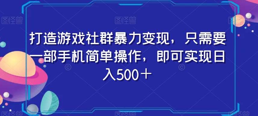 打造游戏社群暴力变现,只需要一部手机简单操作,即可实现日入500+【揭秘】网赚项目-副业赚钱-互联网创业-资源整合南风学院