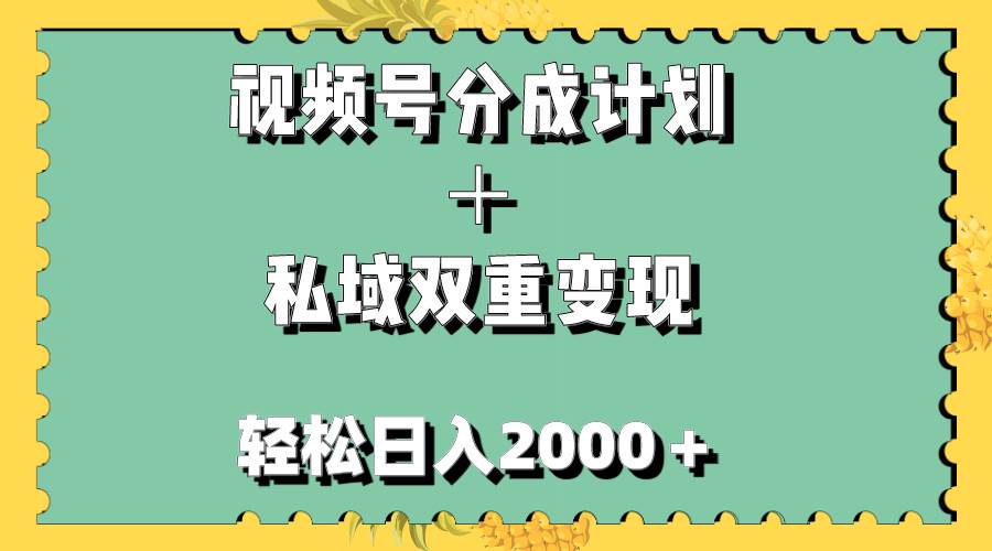 （7842期）视频号分成计划＋私域双重变现，轻松日入1000＋，无任何门槛，小白轻松上手网赚项目-副业赚钱-互联网创业-资源整合南风学院
