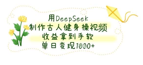 用DeepSeek制作古人健身操视频，收益拿到手软，单日变现数张网赚项目-副业赚钱-互联网创业-资源整合南风学院