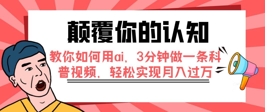 （7681期）颠覆你的认知，教你如何用ai，3分钟做一条科普视频，轻松实现月入过万网赚项目-副业赚钱-互联网创业-资源整合南风学院