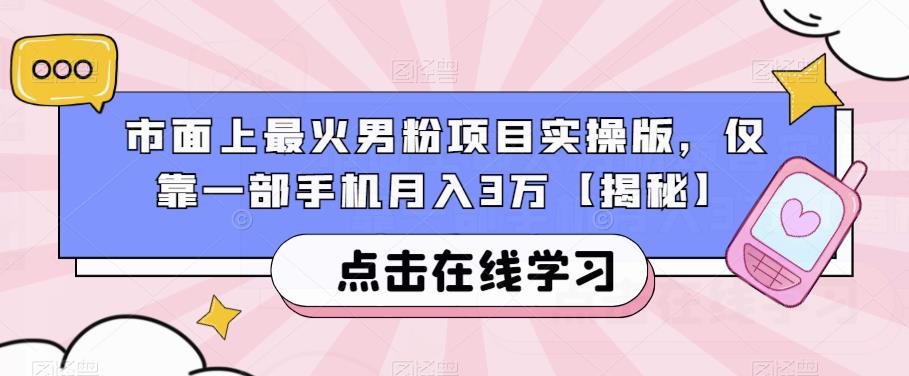 市面上最火男粉项目实操版，仅靠一部手机月入3万【揭秘】网赚项目-副业赚钱-互联网创业-资源整合南风学院