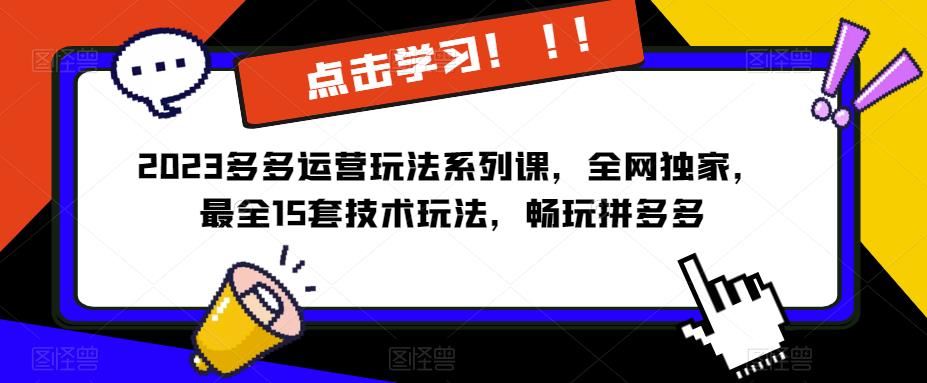 2023拼多多运营玩法系列课，全网独家，​最全15套技术玩法，畅玩拼多多网赚项目-副业赚钱-互联网创业-资源整合南风学院
