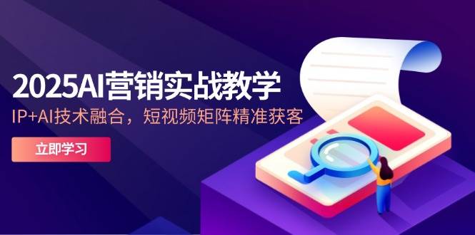 （14812期）2025AI营销实战教学-5月，IP+AI技术融合，短视频矩阵精准获客网赚项目-副业赚钱-互联网创业-资源整合南风学院