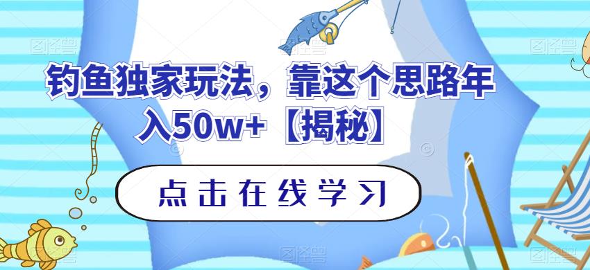 钓鱼独家玩法，靠这个思路年入50w+【揭秘】网赚项目-副业赚钱-互联网创业-资源整合南风学院