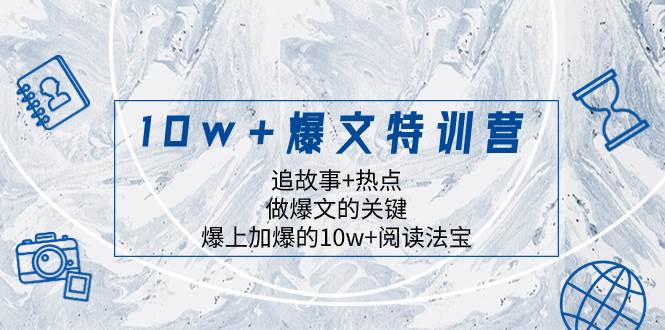 (8174期)10w+爆文特训营,追故事+热点,做爆文的关键 爆上加爆的10w+阅读法宝网赚项目-副业赚钱-互联网创业-资源整合南风学院