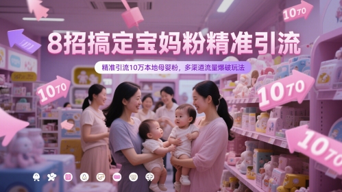 8招搞定宝妈粉精准引流，精准引流10万本地母婴粉，多渠道流量爆破玩法网赚项目-副业赚钱-互联网创业-资源整合南风学院