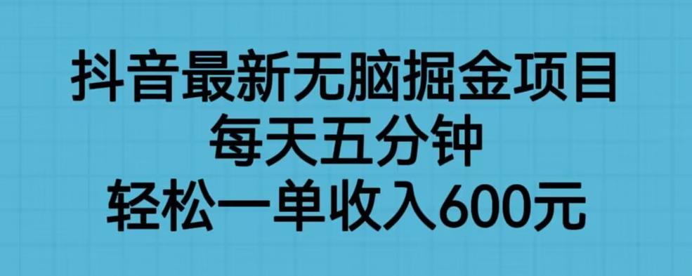 抖音最新无脑掘金项目，每天五分钟，轻松一单收入600元【揭秘】网赚项目-副业赚钱-互联网创业-资源整合南风学院