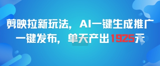 剪映拉新玩法，AI一键生成推广，一键发布，单天最高产出1925网赚项目-副业赚钱-互联网创业-资源整合南风学院