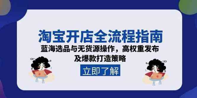 淘宝开店全流程指南，蓝海选品与无货源操作，高权重发布及爆款打造策略网赚项目-副业赚钱-互联网创业-资源整合南风学院