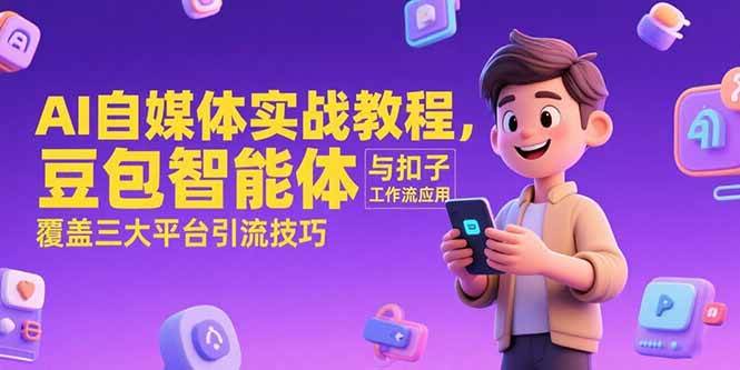 （15275期）AI自媒体实战教程，豆包智能体与扣子工作流应用，覆盖三大平台引流技巧网赚项目-副业赚钱-互联网创业-资源整合南风学院