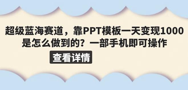 超级蓝海赛道，靠PPT模板一天变现1000是怎么做到的（教程+99999份PPT模板）【揭秘】网赚项目-副业赚钱-互联网创业-资源整合南风学院
