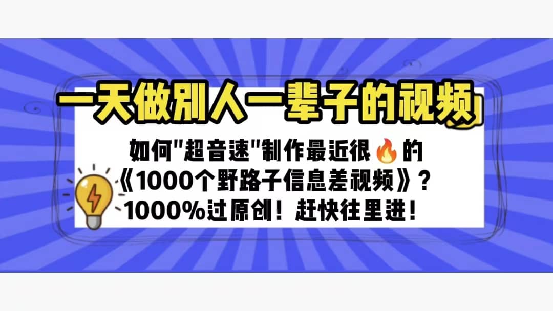 一天做完别一辈子的视频 制作最近很火的《1000个野路子信息差》100%过原创网赚项目-副业赚钱-互联网创业-资源整合南风学院