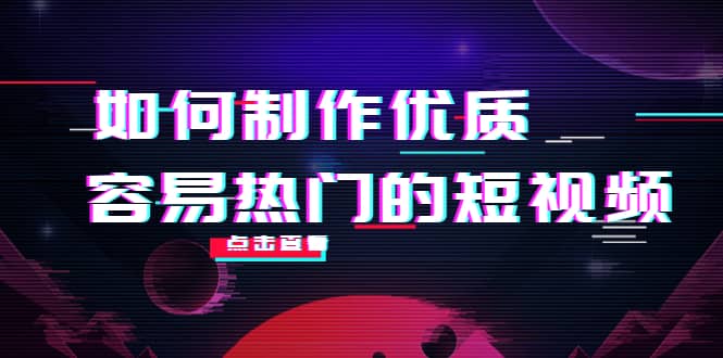 如何制作优质容易热门的短视频：别人没有的，我们都有 实操经验总结网赚项目-副业赚钱-互联网创业-资源整合南风学院