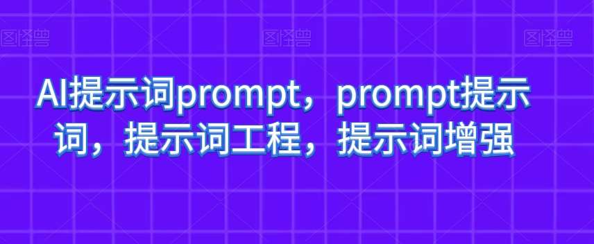 AI提示词prompt，prompt提示词，提示词工程，提示词增强网赚项目-副业赚钱-互联网创业-资源整合南风学院