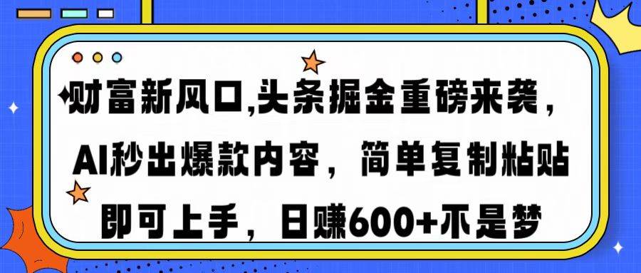 （14434期）财富新风口,头条掘金重磅来袭AI秒出爆款内容简单复制粘贴即可上手，日…网赚项目-副业赚钱-互联网创业-资源整合南风学院
