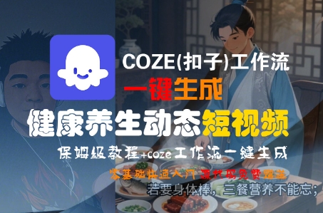 COZE(扣子)工作流一键生成健康养生动态短视频，保姆级教程，零基础快速入门网赚项目-副业赚钱-互联网创业-资源整合南风学院