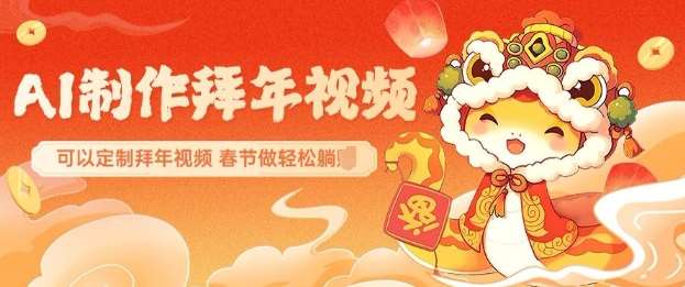 AI制作送祝福拜年视频，过年惊艳你的朋友圈可以定制拜年视频，AI一键生，春节做轻松躺Z网赚项目-副业赚钱-互联网创业-资源整合南风学院