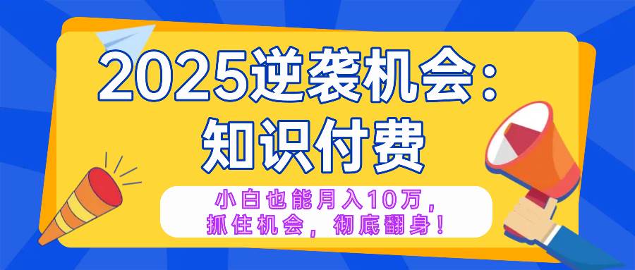 （14166期）2025逆袭项目——知识付费，小白也能月入10万年入百万，抓住机会彻底翻…网赚项目-副业赚钱-互联网创业-资源整合南风学院