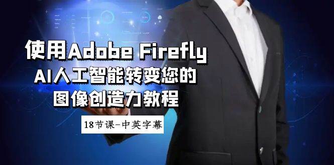 使用Adobe Firefly AI人工智能转变您的图像创造力教程-18节课-中英字幕网赚项目-副业赚钱-互联网创业-资源整合南风学院