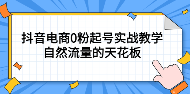 4月最新线上课，抖音电商0粉起号实战教学，自然流量的天花板网赚项目-副业赚钱-互联网创业-资源整合南风学院