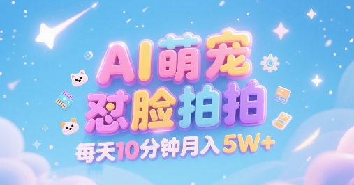 AI萌宠怼脸拍，萌宠赛道，精准高客单，每天十分钟，创作者分成，月入5W+网赚项目-副业赚钱-互联网创业-资源整合南风学院