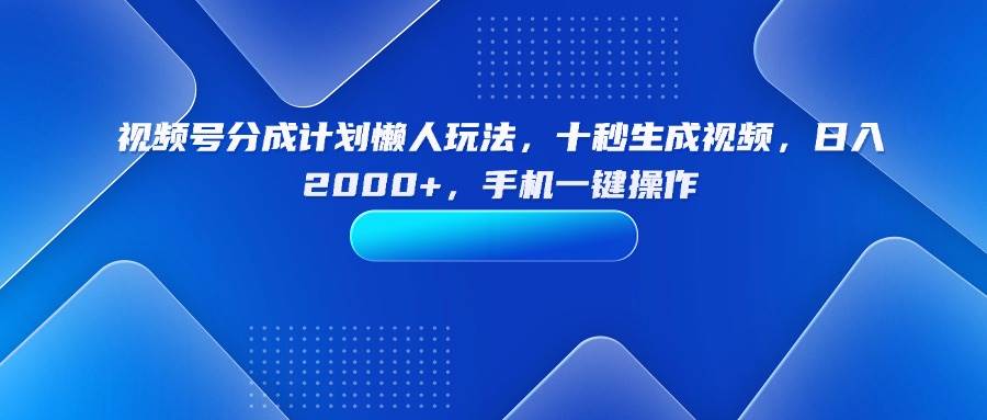 （15932期）视频号分成计划懒人玩法，十秒生成视频，日入2000+，手机一键操作网赚项目-副业赚钱-互联网创业-资源整合南风学院