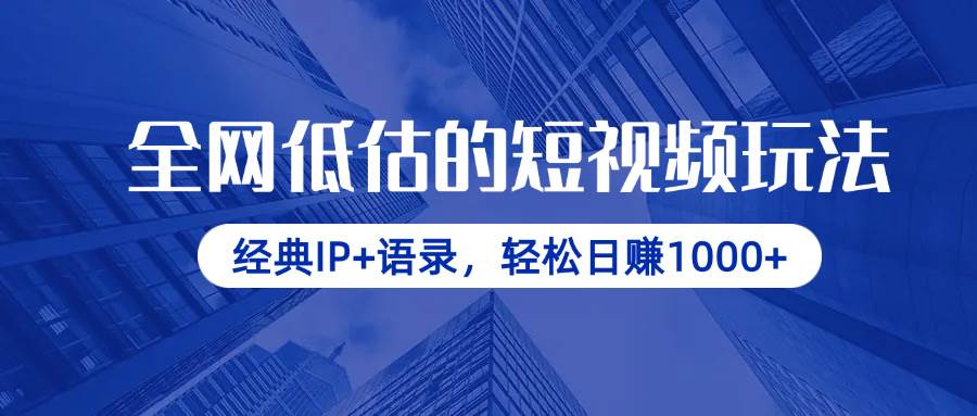 （14355期）全网低估的短视频玩法，经典IP+语录，轻松日赚1000+网赚项目-副业赚钱-互联网创业-资源整合南风学院