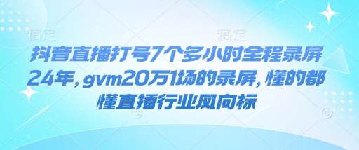 抖音直播打号7个多小时全程录屏24年，gvm20万1场的录屏，懂的都懂直播行业风向标网赚项目-副业赚钱-互联网创业-资源整合南风学院