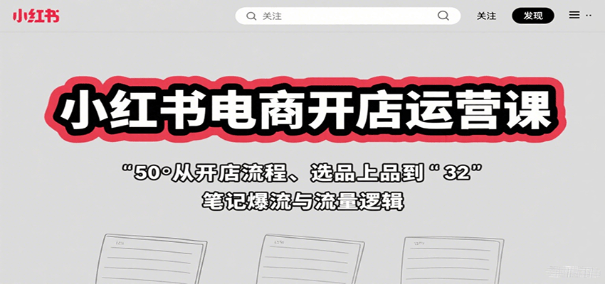 小红书电商开店运营课：从开店流程、选品上品到笔记爆流与流量逻辑网赚项目-副业赚钱-互联网创业-资源整合南风学院