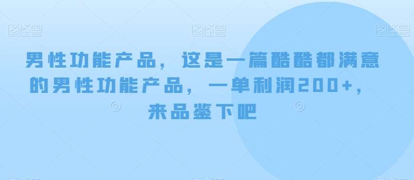 男性功能产品，这‮一是‬篇酷‮都酷‬满意的男性功‮产能‬品，‮单一‬利润200+，来‮鉴品‬下吧【付费文章】网赚项目-副业赚钱-互联网创业-资源整合南风学院
