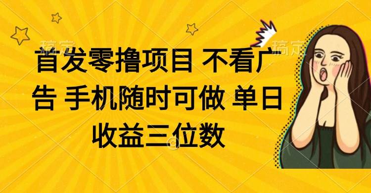 （14505期）零撸项目 不看广告 手机随时可做 单日收益三位数网赚项目-副业赚钱-互联网创业-资源整合南风学院