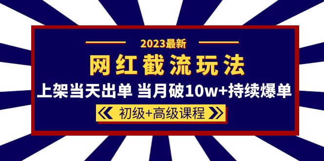 2023网红·同款截流玩法【初级+高级课程】上架当天出单 当月破10w+持续爆单网赚项目-副业赚钱-互联网创业-资源整合南风学院