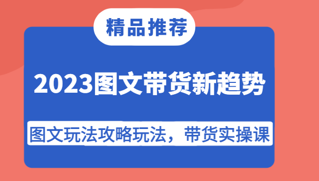 2023图文带货新趋势，图文玩法攻略玩法，带货实操课！网赚项目-副业赚钱-互联网创业-资源整合南风学院
