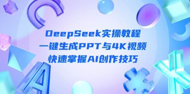 DeepSeek入门实操教程:一键生成PPT与4K视频,快速掌握AI创作技巧网赚项目-副业赚钱-互联网创业-资源整合南风学院