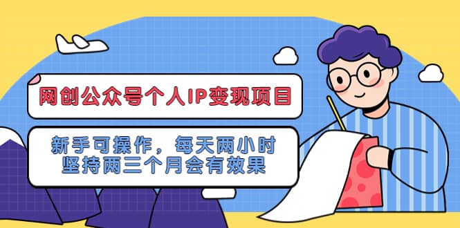 网创公众号个人IP变现项目：新手可操作，每天两小时，坚持两三个月会有效果网赚项目-副业赚钱-互联网创业-资源整合南风学院