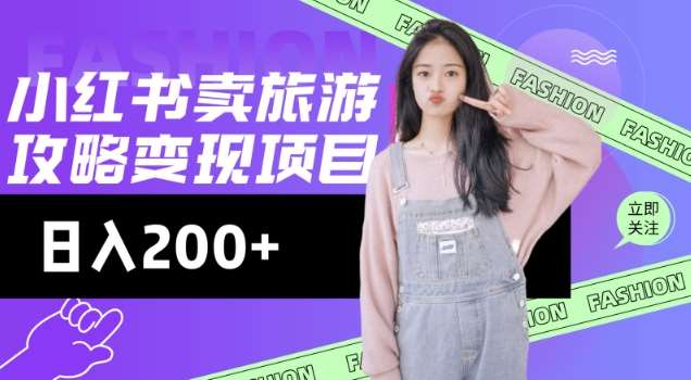 高转化玩法，小红书旅游攻略变现，低流量高转化，几乎零成本，日入2张网赚项目-副业赚钱-互联网创业-资源整合南风学院
