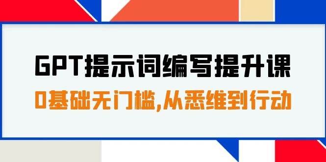 （7592期）GPT提示词编写提升课，0基础无门槛，从悉维到行动，30天16个课时网赚项目-副业赚钱-互联网创业-资源整合南风学院