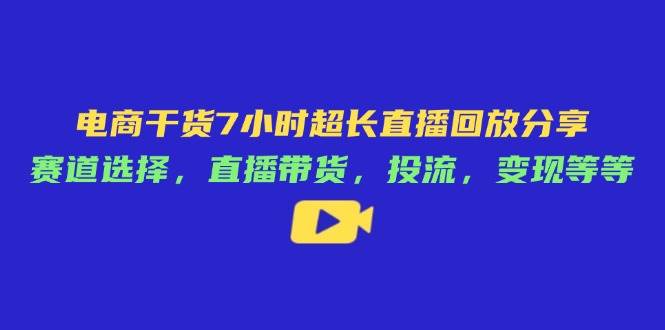 （14403期）电商干货7小时超长直播回放分享：赛道选择，直播带货，投流，变现等等网赚项目-副业赚钱-互联网创业-资源整合南风学院